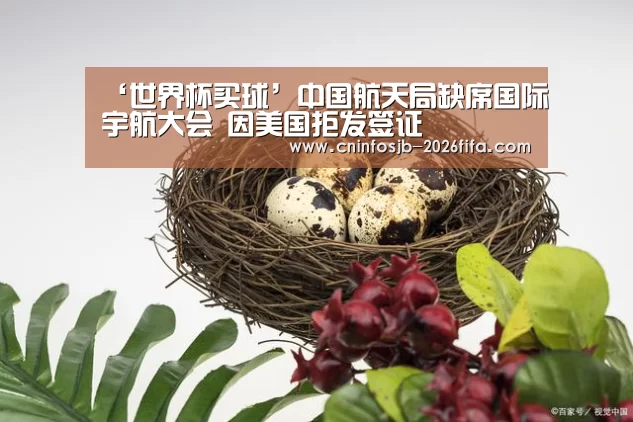 ‘世界杯买球’中国航天局缺席国际宇航大会 因美国拒发签证(图3) 世界杯买球网站
