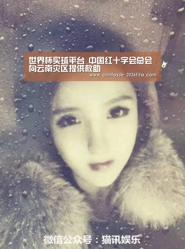 世界杯买球平台_中国红十字会总会向云南灾区提供救助(图4) 世界杯买球平台
