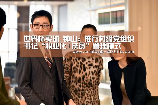 世界杯买球_钟山:推行村级党组织书记“职业化+扶贫”管理模式(图1) 世界杯买球平台