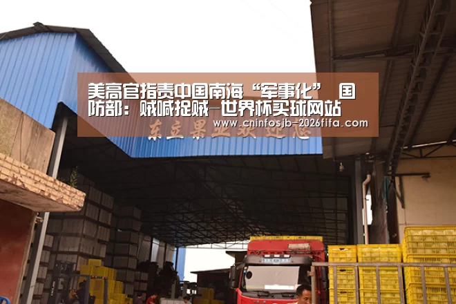 美高官指责中国南海“军事化” 国防部:贼喊捉贼-世界杯买球网站(图1) 世界杯买球