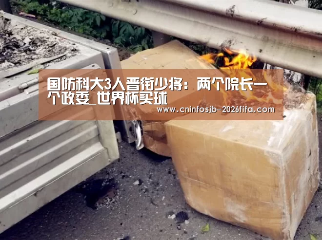国防科大3人晋衔少将:两个院长一个政委_世界杯买球(图1) 世界杯买球网站