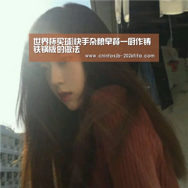 世界杯买球|快手杂粮早餐一厨作铸铁锅版的做法(图1) 世界杯买球网站